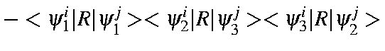 $\displaystyle -<\psi_1^i\vert R\vert\psi_1^j><\psi_2^i\vert R\vert\psi_3^j><\psi_3^i\vert R\vert\psi_2^j>$