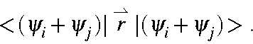 \begin{displaymath}<\!(\psi_i+\psi_j)\vert\stackrel{\rightharpoonup}{r}\vert(\psi_i+\psi_j)\!>.
\end{displaymath}