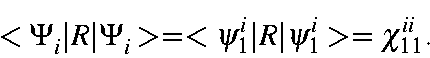 \begin{displaymath}<\Psi_i\vert R\vert\Psi_i> = <\psi_1^i\vert R\vert\psi_1^i> = \chi_{11}^{ii}.
\end{displaymath}