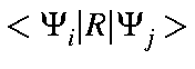 $\displaystyle <\Psi_i\vert R\vert\Psi_j>$