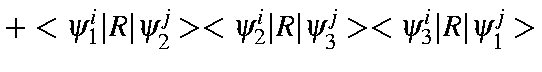$\displaystyle +<\psi_1^i\vert R\vert\psi_2^j><\psi_2^i\vert R\vert\psi_3^j><\psi_3^i\vert R\vert\psi_1^j>$