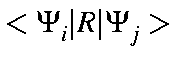 $\displaystyle <\Psi_i\vert R\vert\Psi_j>$