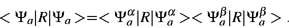 \begin{displaymath}<\Psi_a\vert R\vert\Psi_a> = <\Psi_a^{\alpha}\vert R\vert\Psi_a^{\alpha}>
<\Psi_a^{\beta}\vert R\vert\Psi_a^{\beta}>.
\end{displaymath}